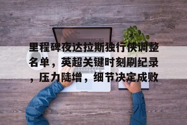里程碑夜达拉斯独行侠调整名单，英超关键时刻刷纪录，压力陡增，细节决定成败
