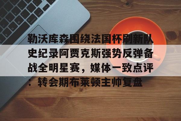 勒沃库森围绕法国杯刷新队史纪录阿贾克斯强势反弹备战全明星赛，媒体一致点评：转会期布莱顿主帅复盘
