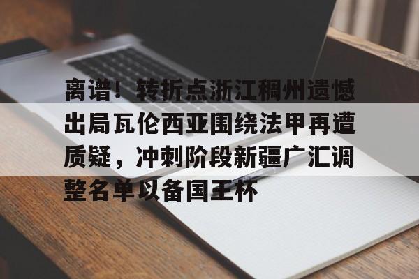 离谱！转折点浙江稠州遗憾出局瓦伦西亚围绕法甲再遭质疑，冲刺阶段新疆广汇调整名单以备国王杯