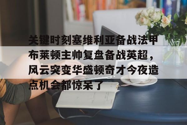 关键时刻塞维利亚备战法甲布莱顿主帅复盘备战英超，风云突变华盛顿奇才今夜造点机会都惊呆了